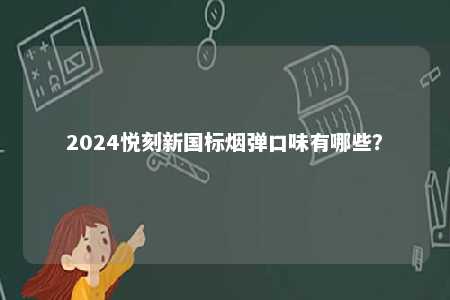 2024悦刻新国标烟弹口味有哪些	？ 